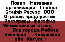 Повар › Название организации ­ Глобал Стафф Ресурс, ООО › Отрасль предприятия ­ Рестораны, фастфуд › Минимальный оклад ­ 30 000 - Все города Работа » Вакансии   . Калужская обл.,Калуга г.